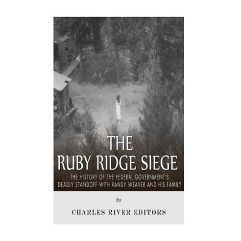 The Ruby Ridge Siege: The History of the Federal Government''s Deadly Standoff with Randy Weaver and Hi…, Createspace Independent Publishing Platform