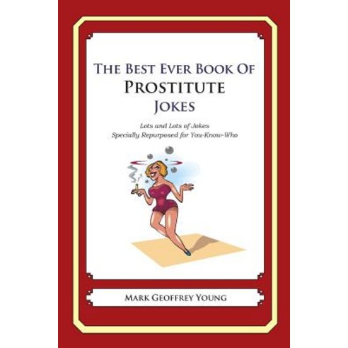 The Best Ever Book of Prostitute Jokes: Lots and Lots of Jokes Specially Repurposed for You-Know-Who, Createspace Independent Publishing Platform