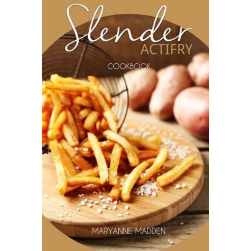Slender Actifry Cookbook: Low Calorie Recipes for the Actifry Airfryer Under 200 300 400 and 500 Cal..., Createspace Independent Publishing Platform