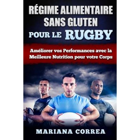Regime Alimentaire Sans Gluten Pour Le Rugby: Ameliorer Vos Performances Avec La Meilleure Nutrition P..., Createspace Independent Publishing Platform