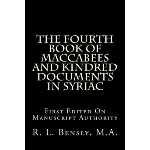 The Fourth Book of Maccabees and Kindred Documents in Syriac: First Edited on Manuscript Authority, Createspace Independent Publishing Platform