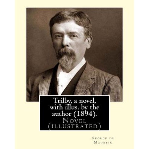 Trilby a Novel with Illus. by the Author (1894). by: George Du Maurier (6 March 1834 - 8 October 189..., Createspace Independent Publishing Platform