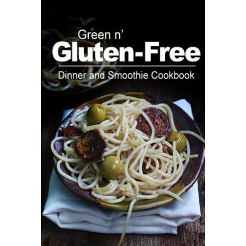 Green N'' Gluten-Free - Dinner and Smoothie Cookbook: Gluten-Free Cookbook Series for the Real Gluten-F..., Createspace Independent Publishing Platform