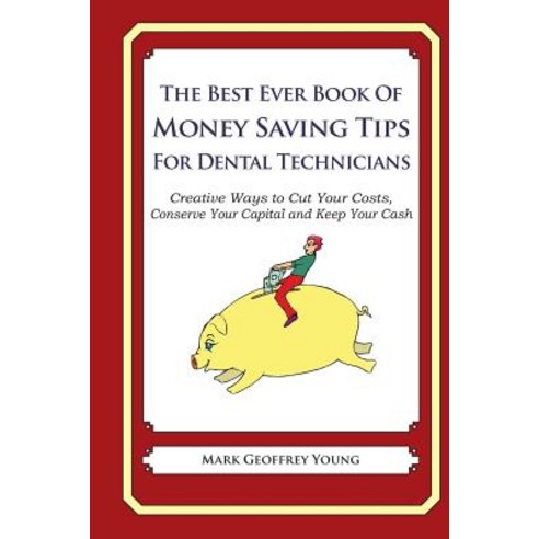 The Best Ever Book of Money Saving Tips for Dental Technicians: Creative Ways to Cut Your Costs Conse..., Createspace