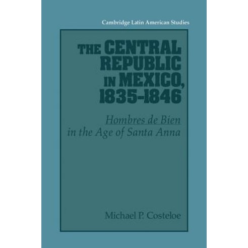 "The Central Republic in Mexico 1835 1846":`Hombres de Bien` in the Age of Santa Anna, Cambridge University Press