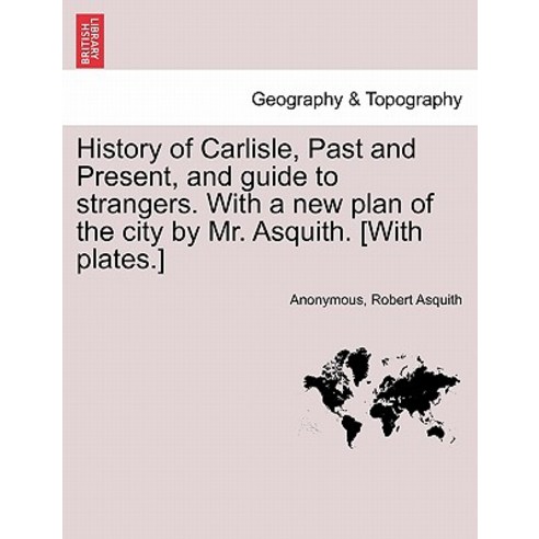 History of Carlisle Past and Present and Guide to Strangers. with a New Plan of the City by Mr. Asqu..., British Library, Historical Print Editions