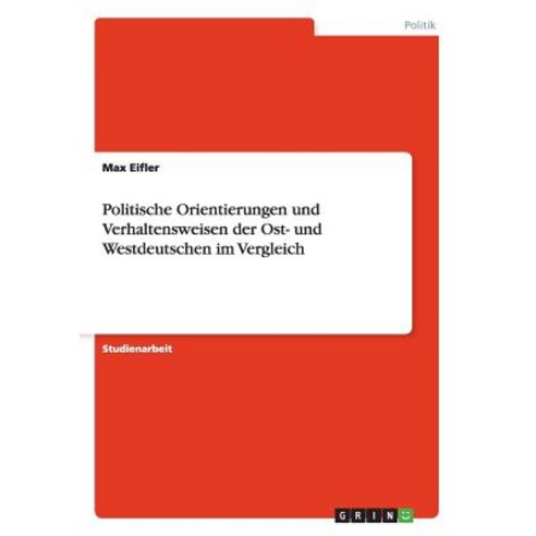 Politische Orientierungen Und Verhaltensweisen Der Ost- Und Westdeutschen Im Vergleich, Grin Publishing