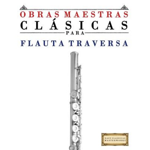 Obras Maestras Clasicas Para Flauta: Piezas Faciles de Bach Beethoven Brahms Handel Haydn Mozart ..., Createspace Independent Publishing Platform