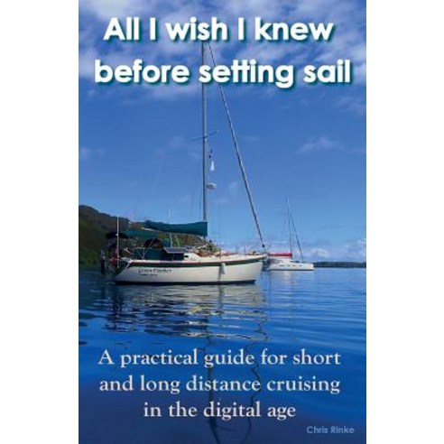All I Wish I Knew Before Setting Sail: A Practical Guide for Short and Long Distance Cruising in the D..., Createspace Independent Publishing Platform