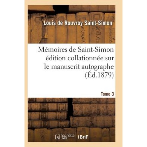 Memoires de Saint-Simon Edition Collationnee Sur Le Manuscrit Autographe Tome 3 = Ma(c)Moires de Saint..., Hachette Livre - Bnf