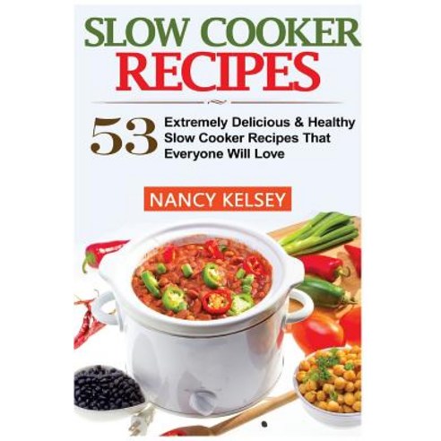 Slow Cooker Recipes: 53 Extremely Delicious & Healthy Crockpot Recipes That Everyone Will Love (Slow C..., Createspace Independent Publishing Platform