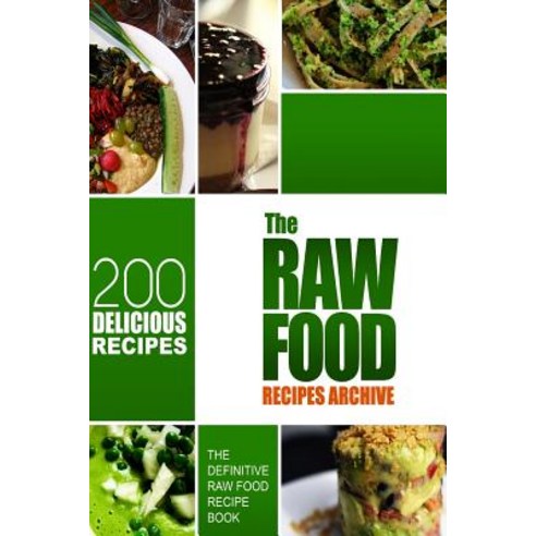 The Raw Food Recipes Archive: The Definitive Raw Food Recipe Book - 200 Delicious Raw Food Recipes Pa..., Createspace Independent Publishing Platform