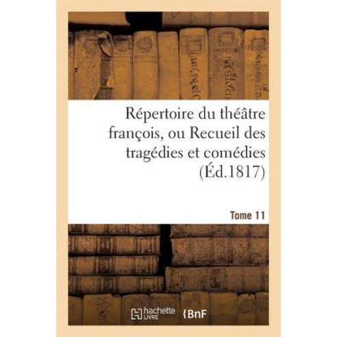 Repertoire Du Theatre Francois Ou Recueil Des Tragedies Et Comedies. Tome 11: Restees Au Theatre Depu..., Hachette Livre - Bnf