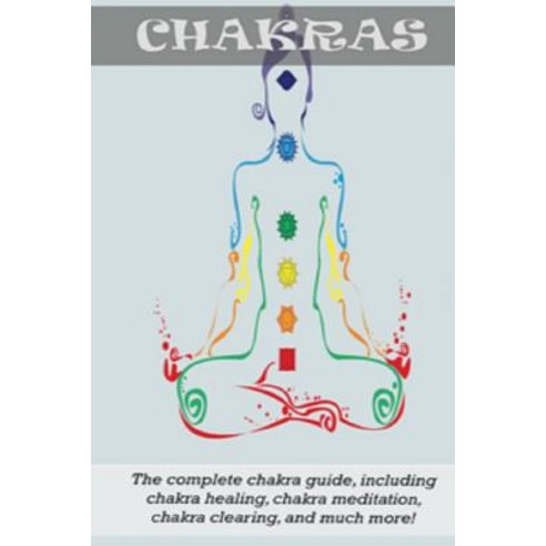 Chakras: The Complete Chakra Guide Including Chakra Healing Chakra Meditation Chakra Clearing and M..., Createspace Independent Publishing Platform