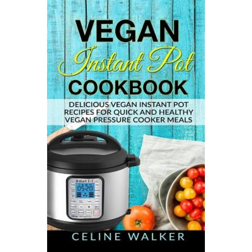 Vegan Instant Pot Cookbook: Delicious Vegan Instant Pot Recipes for Quick and Healthy Pressure Cooker ..., Createspace Independent Publishing Platform