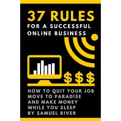 37 Rules for a Successful Online Business: How to Quit Your Job Move to Paradise and Make Money While..., Createspace Independent Publishing Platform