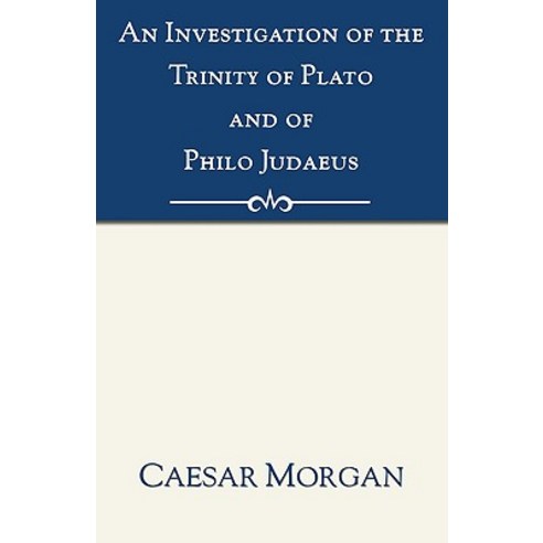 Investigation of the Trinity of Plato and of Philo Judaeus: And of the Effects Which an Attachment to ..., Wipf & Stock Publishers