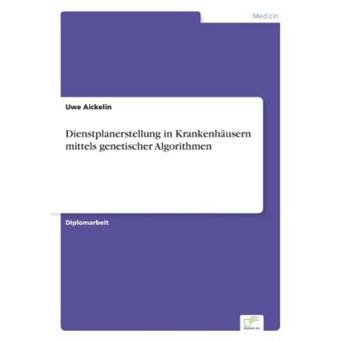 Dienstplanerstellung in Krankenhausern Mittels Genetischer Algorithmen, Diplom.de