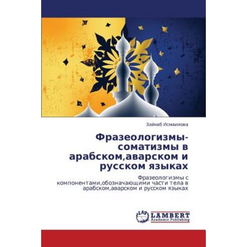 Frazeologizmy-Somatizmy V Arabskom Avarskom I Russkom Yazykakh, LAP Lambert Academic Publishing