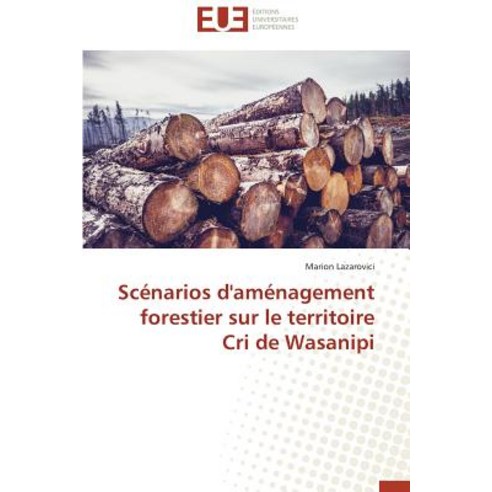 Scenarios D''Amenagement Forestier Sur Le Territoire Cri de Wasanipi = SCA(C)Narios D''Ama(c)Nagement Fo..., Univ Europeenne