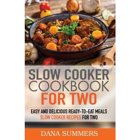 Slow Cooker Cookbook for Two: Easy and Delicious Slow Cooker Recipes for Ready-To-Eat One Pot Meals, Createspace Independent Publishing Platform