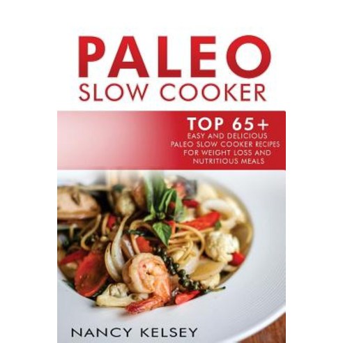 Paleo Slow Cooker: Top 65+ Easy and Delicious Paleo Slow Cooker Recipes for Weight Loss and Nutritious..., Createspace Independent Publishing Platform