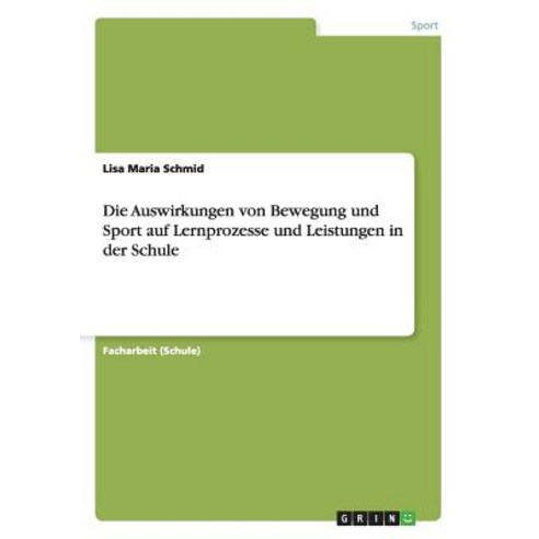 Die Auswirkungen Von Bewegung Und Sport Auf Lernprozesse Und Leistungen in Der Schule, Grin Publishing