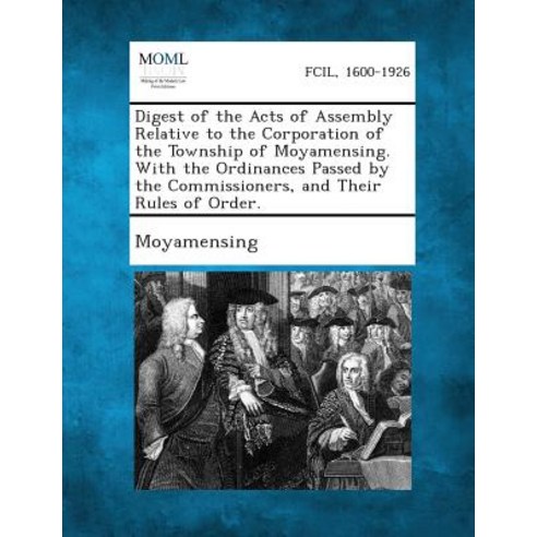 Digest of the Acts of Assembly Relative to the Corporation of the Township of Moyamensing. with the Or..., Gale, Making of Modern Law