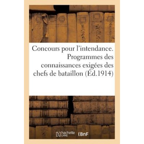 Concours Pour L''Intendance. Programmes Des Connaissances Exigees Des Chefs de Bataillon (Ed.1914): D..., Hachette Livre Bnf