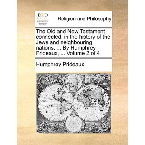 The Old and New Testament Connected in the History of the Jews and Neighbouring Nations ... by Humph..., Gale Ecco, Print Editions