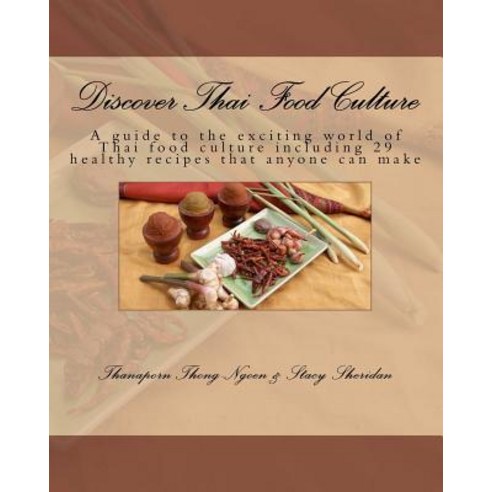 Discover Thai Food Culture: A Guide to the Exciting World of Thai Food Culture Including 29 Healthy Re..., Createspace Independent Publishing Platform
