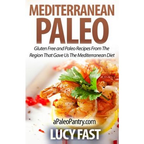 Mediterranean Paleo: Gluten Free and Paleo Recipes from the Region That Gave Us the Mediterranean Diet, Createspace Independent Publishing Platform
