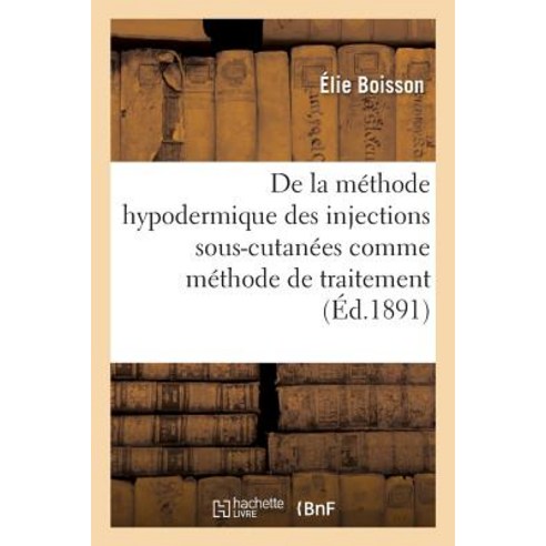 de La Methode Hypodermique Des Injections Sous-Cutanees Comme Methode de Traitement: Dans Certains Cas..., Hachette Livre Bnf