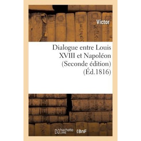 Dialogue Entre Louis XVIII Et Napoleon (Seconde Edition), Hachette Livre Bnf