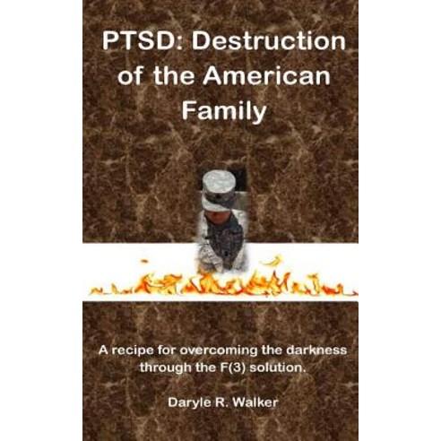 Ptsd: Destruction of the American Family: A Recipe for Overcoming the Darkness Through the F(3) Soluti..., Createspace Independent Publishing Platform