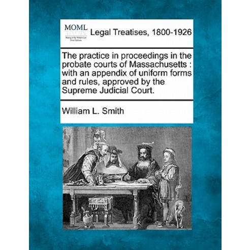 The Practice in Proceedings in the Probate Courts of Massachusetts: With an Appendix of Uniform Forms ..., Gale, Making of Modern Law