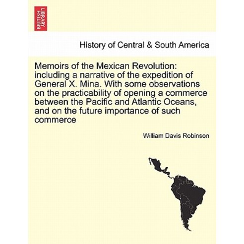 Memoirs of the Mexican Revolution: Including a Narrative of the Expedition of General X. Mina. with So..., British Library, Historical Print Editions