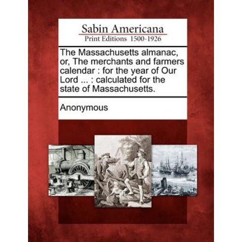 The Massachusetts Almanac Or the Merchants and Farmers Calendar: For the Year of Our Lord ...: Calcu..., Gale, Sabin Americana
