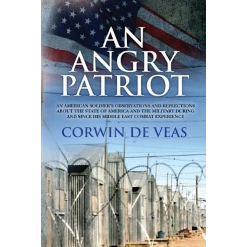 An Angry Patriot: An American Soldier''s Observations and Reflections about the State of America and th..., Createspace