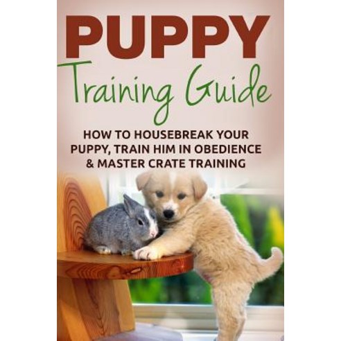 Puppy Training: The Ultimate Puppy Training Guide: How to Housebreak Your Puppy Train Him in Obedienc..., Createspace Independent Publishing Platform