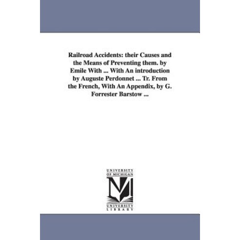 Railroad Accidents: Their Causes and the Means of Preventing Them. by Emile with ... with an Introduct..., University of Michigan Library