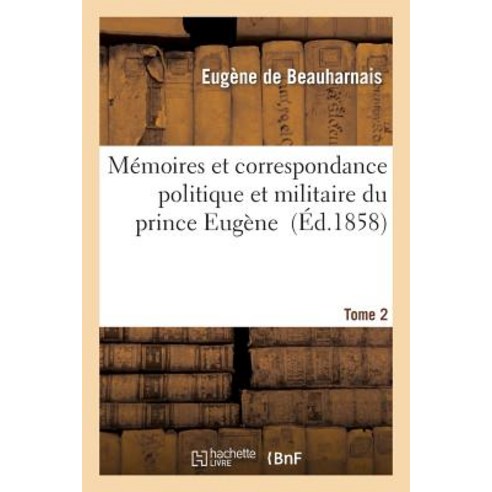 Memoires Et Correspondance Politique Et Militaire Du Prince Eugene. 2 = Ma(c)Moires Et Correspondance ..., Hachette Livre - Bnf
