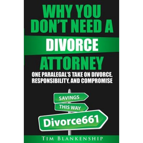 Why You Don''t Need a Divorce Attorney: One Paralegal''s Take on Divorce Responsibility and Compromise, Createspace Independent Publishing Platform