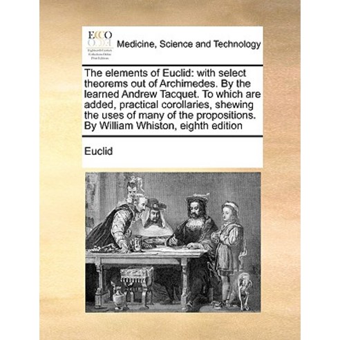 The Elements of Euclid: With Select Theorems Out of Archimedes. by the Learned Andrew Tacquet. to Whic..., Gale Ecco, Print Editions