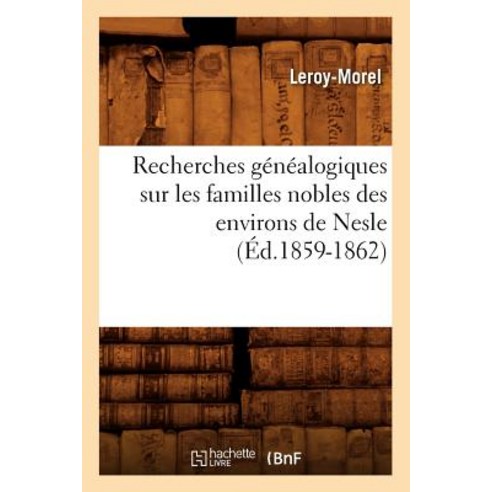 Recherches Genealogiques Sur Les Familles Nobles Des Environs de Nesle (Ed.1859-1862), Hachette Livre - Bnf