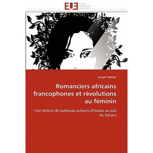 Romanciers Africains Francophones Et Revolutions Au Feminin = Romanciers Africains Francophones Et Ra(..., Univ Europeenne