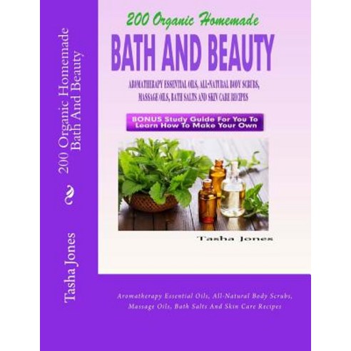 200 Organic Homemade Bath and Beauty: Aromatherapy Essential Oils All-Natural Body Scrubs Massage Oi..., Createspace Independent Publishing Platform