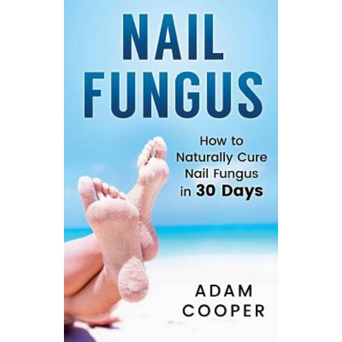 Nail Fungus: How to Naturally Cure Nail Fungus in 30 Days: Natural Remedies Homeopathy for Toenail Fu..., Createspace Independent Publishing Platform