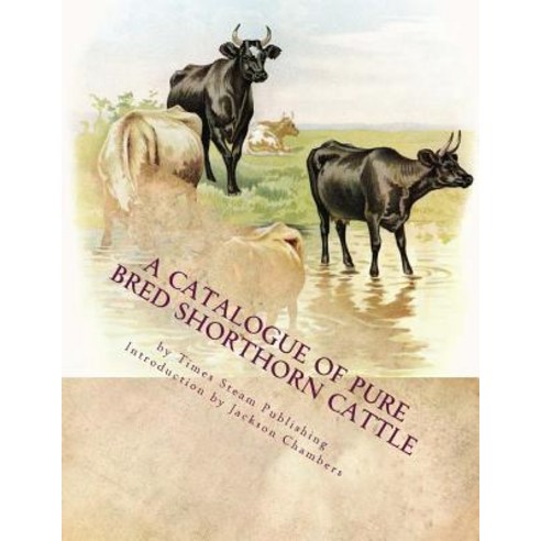 A Catalogue of Pure Bred Shorthorn Cattle: From the Estate of the Late James Moore of Milford Michiga..., Createspace Independent Publishing Platform