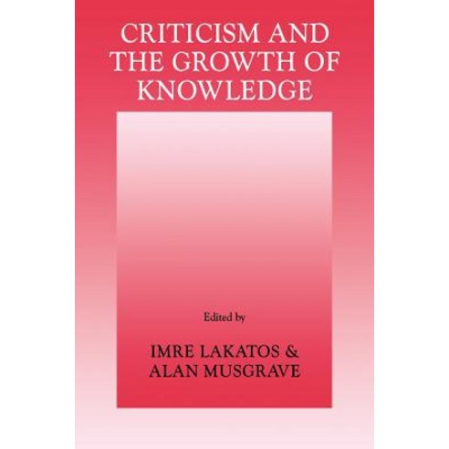 Criticism and the Growth of Knowledge: Volume 4: Proceedings of the International Colloquium in the Ph..., Cambridge University Press